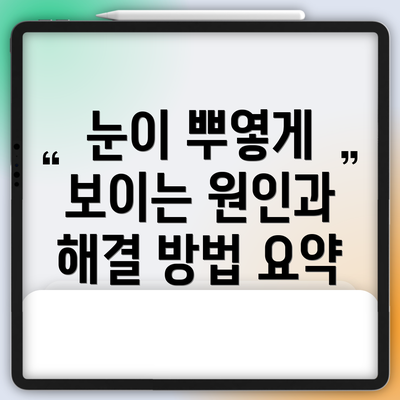 눈이 뿌옇게 보이는 원인과 해결 방법 요약