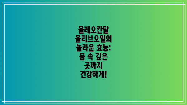 올레오칸탈 올리브오일의 놀라운 효능: 몸 속 깊은 곳까지 건강하게!