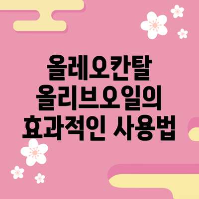 올레오칸탈 올리브오일의 효과적인 사용법