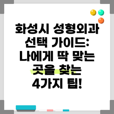 화성시 성형외과 선택 가이드: 나에게 딱 맞는 곳을 찾는 4가지 팁!