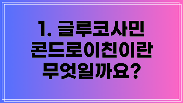 1. 글루코사민 콘드로이친이란 무엇일까요?