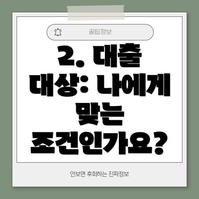2. 대출 대상: 나에게 맞는 조건인가요?