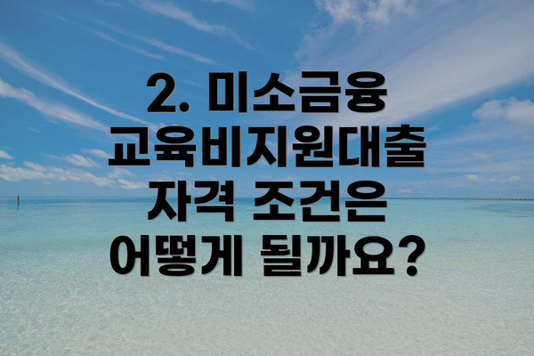 2. 미소금융 교육비지원대출 자격 조건은 어떻게 될까요?