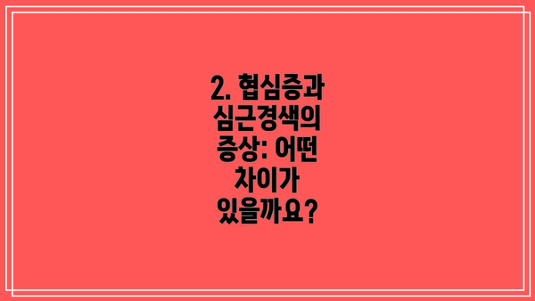 2. 협심증과 심근경색의 증상: 어떤 차이가 있을까요?