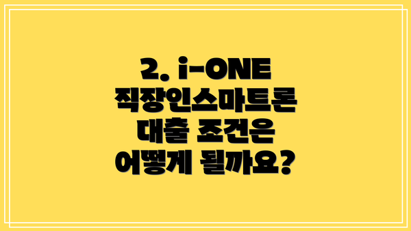 2. i-ONE 직장인스마트론 대출 조건은 어떻게 될까요?