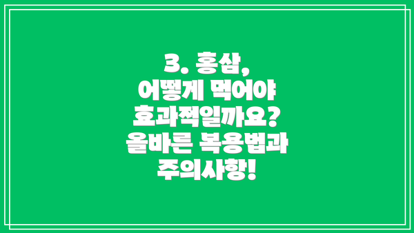 3. 홍삼, 어떻게 먹어야 효과적일까요? 올바른 복용법과 주의사항!