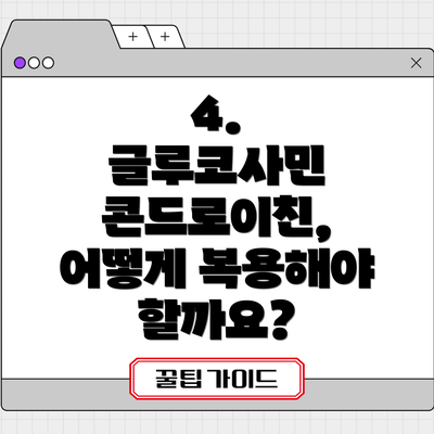 4.  글루코사민 콘드로이친, 어떻게 복용해야 할까요?
