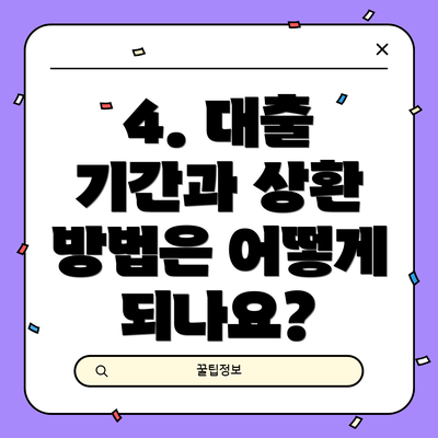 4. 대출 기간과 상환 방법은 어떻게 되나요?