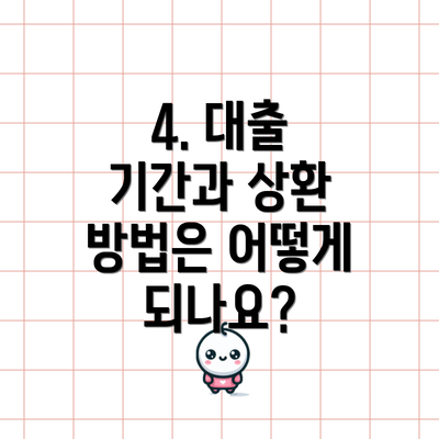 4. 대출 기간과 상환 방법은 어떻게 되나요?