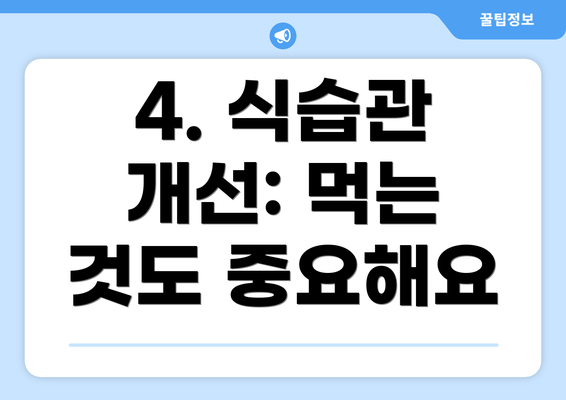 4. 식습관 개선: 먹는 것도 중요해요