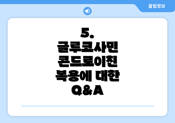 5.  글루코사민 콘드로이친 복용에 대한 Q&A