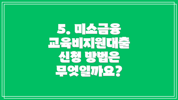 5. 미소금융 교육비지원대출 신청 방법은 무엇일까요?