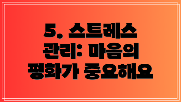 5. 스트레스 관리: 마음의 평화가 중요해요