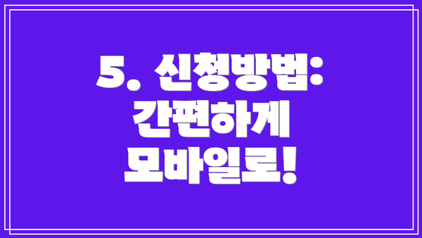 5. 신청방법: 간편하게 모바일로!