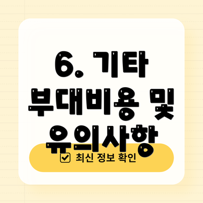6. 기타 부대비용 및 유의사항