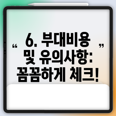 6. 부대비용 및 유의사항: 꼼꼼하게 체크!