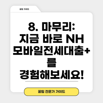 8. 마무리:  지금 바로 NH모바일전세대출+를 경험해보세요!