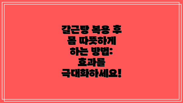 갈근탕 복용 후 몸 따뜻하게 하는 방법:  효과를 극대화하세요!