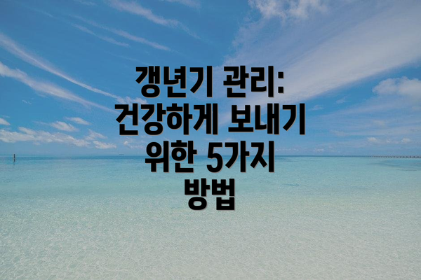 갱년기 관리: 건강하게 보내기 위한 5가지 방법
