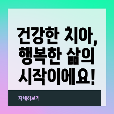 건강한 치아, 행복한 삶의 시작이에요!
