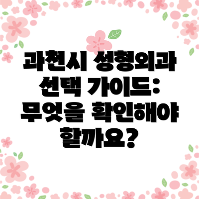 과천시 성형외과 선택 가이드:  무엇을 확인해야 할까요?
