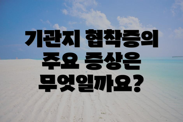 기관지 협착증의 주요 증상은 무엇일까요?