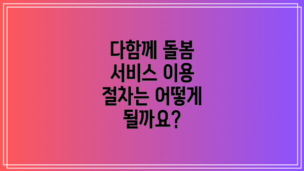 다함께 돌봄 서비스 이용 절차는 어떻게 될까요?