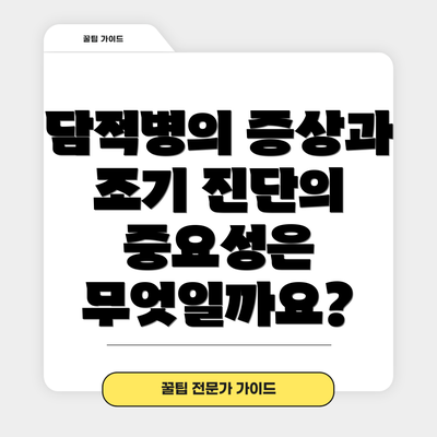 담적병의 증상과 조기 진단의 중요성은 무엇일까요?