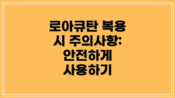 로아큐탄 복용 시 주의사항: 안전하게 사용하기