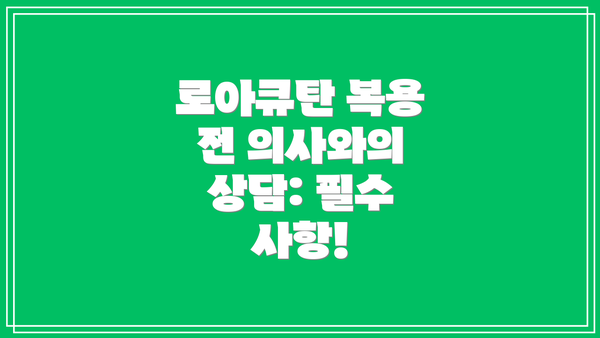 로아큐탄 복용 전 의사와의 상담: 필수 사항!