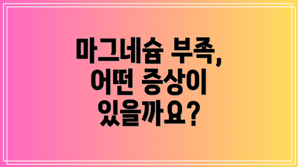 마그네슘 부족, 어떤 증상이 있을까요?