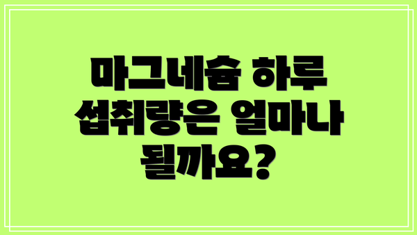 마그네슘 하루 섭취량은 얼마나 될까요?