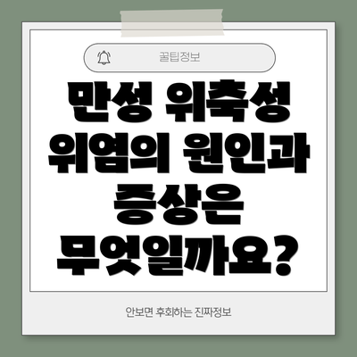 만성 위축성 위염의 원인과 증상은 무엇일까요?