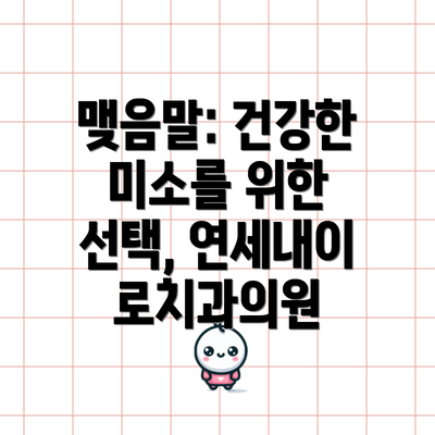맺음말: 건강한 미소를 위한 선택, 연세내이로치과의원