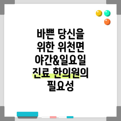 바쁜 당신을 위한 위천면 야간&일요일 진료 한의원의 필요성