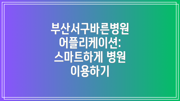 부산서구바른병원 어플리케이션: 스마트하게 병원 이용하기