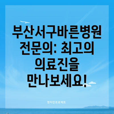 부산서구바른병원 전문의: 최고의 의료진을 만나보세요!