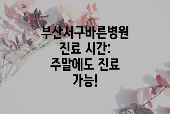 부산서구바른병원 진료 시간: 주말에도 진료 가능!