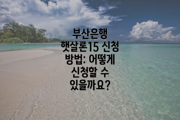 부산은행 햇살론15 신청 방법: 어떻게 신청할 수 있을까요?