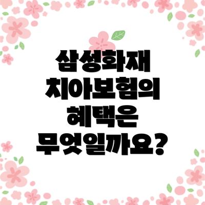 삼성화재 치아보험의 혜택은 무엇일까요?