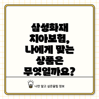 삼성화재 치아보험,  나에게 맞는 상품은 무엇일까요?