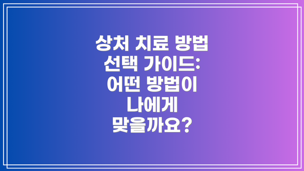 상처 치료 방법 선택 가이드: 어떤 방법이 나에게 맞을까요?