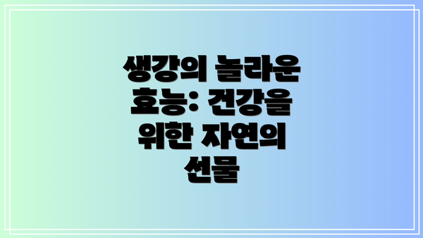생강의 놀라운 효능: 건강을 위한 자연의 선물