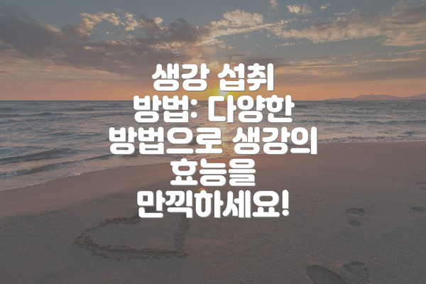 생강 섭취 방법: 다양한 방법으로 생강의 효능을 만끽하세요!