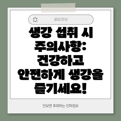 생강 섭취 시 주의사항: 건강하고 안전하게 생강을 즐기세요!