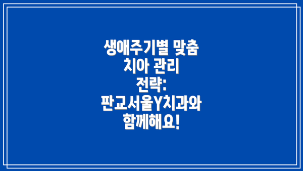생애주기별 맞춤 치아 관리 전략: 판교서울Y치과와 함께해요!