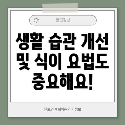 생활 습관 개선 및 식이 요법도 중요해요!