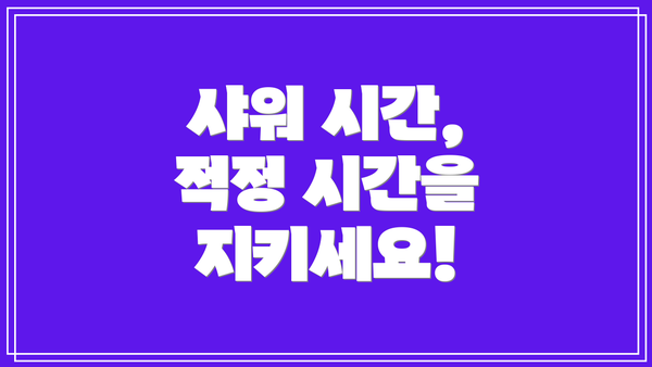 샤워 시간,  적정 시간을 지키세요!