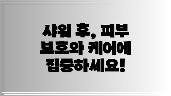 샤워 후, 피부 보호와 케어에 집중하세요!