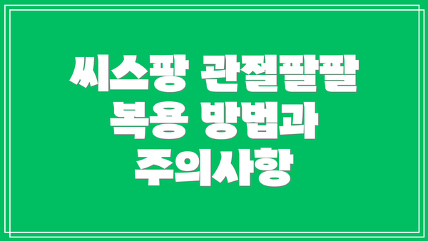 씨스팡 관절팔팔 복용 방법과 주의사항